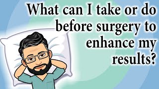 What can I take or do before surgery to enhance my results? | Surgeon Answers