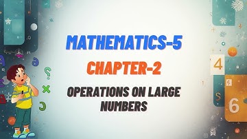 MATH-5 | CH-2 : OPERATIONS ON LARGE NUMBERS