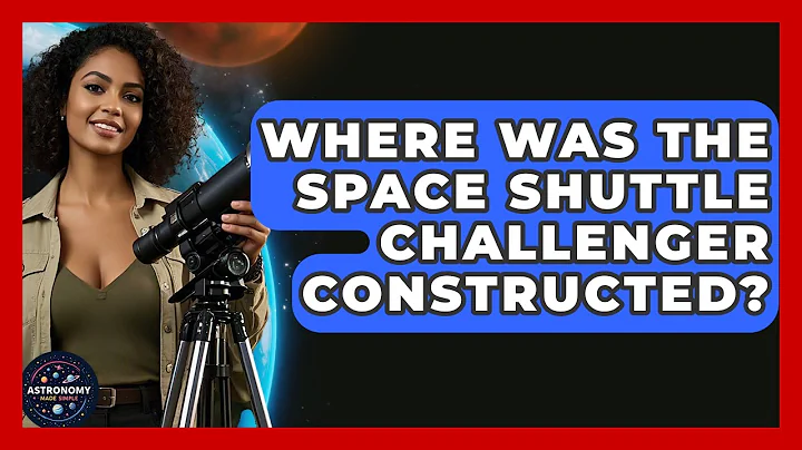 Where Was The Space Shuttle Challenger Constructed? - Astronomy Made Simple