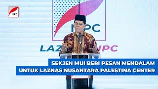SEKRETARIS JENDERAL MUI BERI PESAN MENDALAM UNTUK LAZNAS NUSANTARA PALESTINA CENTER