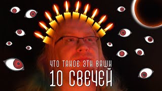 ДА ЧТО ТАКОЕ ЭТИ ВАШИ 10 СВЕЧЕЙ?!