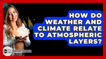 How Do Weather And Climate Relate To Atmospheric Layers? - Physics Frontier