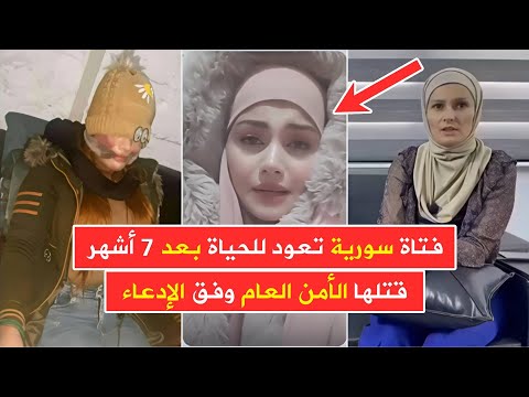 فتاة سورية تعود للحياة بعد 7 أشهر على مقتلها على أيدي الأمن العام وفق الإدعاء الحقيقة والقصة كاملة