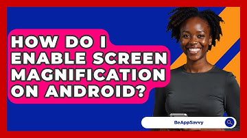 How Do I Enable Screen Magnification On Android? - Be App Savvy