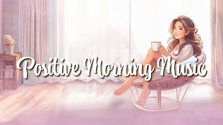 Positive Morning Music  |  正能量早晨音樂  |  ポジティブな朝の音楽
