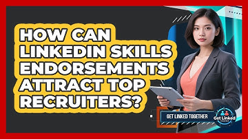 How Can LinkedIn Skills Endorsements Attract Top Recruiters? - Get Linked Together