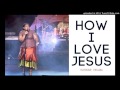 05 - How I love  Jesus  -  Hlengiwe  Mhlaba