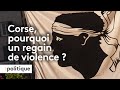 Corse pourquoi un regain de violence 