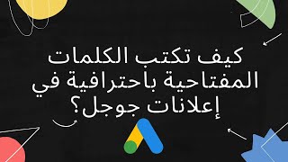 كيف تكتب الكلمات المفتاحية باحترافية عالية في إعلانات جوجل؟