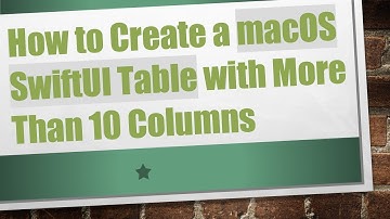How to Create a macOS SwiftUI Table with More Than 10 Columns