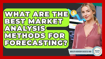 What Are The Best Market Analysis Methods For Forecasting? - Wealth Advisor Success Hub