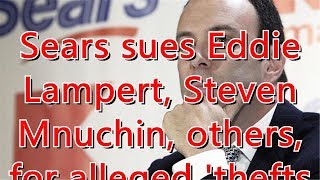 Sears sues Eddie Lampert, Steven Mnuchin, others, for alleged 'thefts'