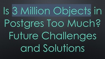 Is 3 Million Objects in Postgres Too Much? Future Challenges and Solutions