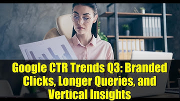 Google CTR Trends Q3: Branded Clicks, Longer Queries, and Vertical Insights