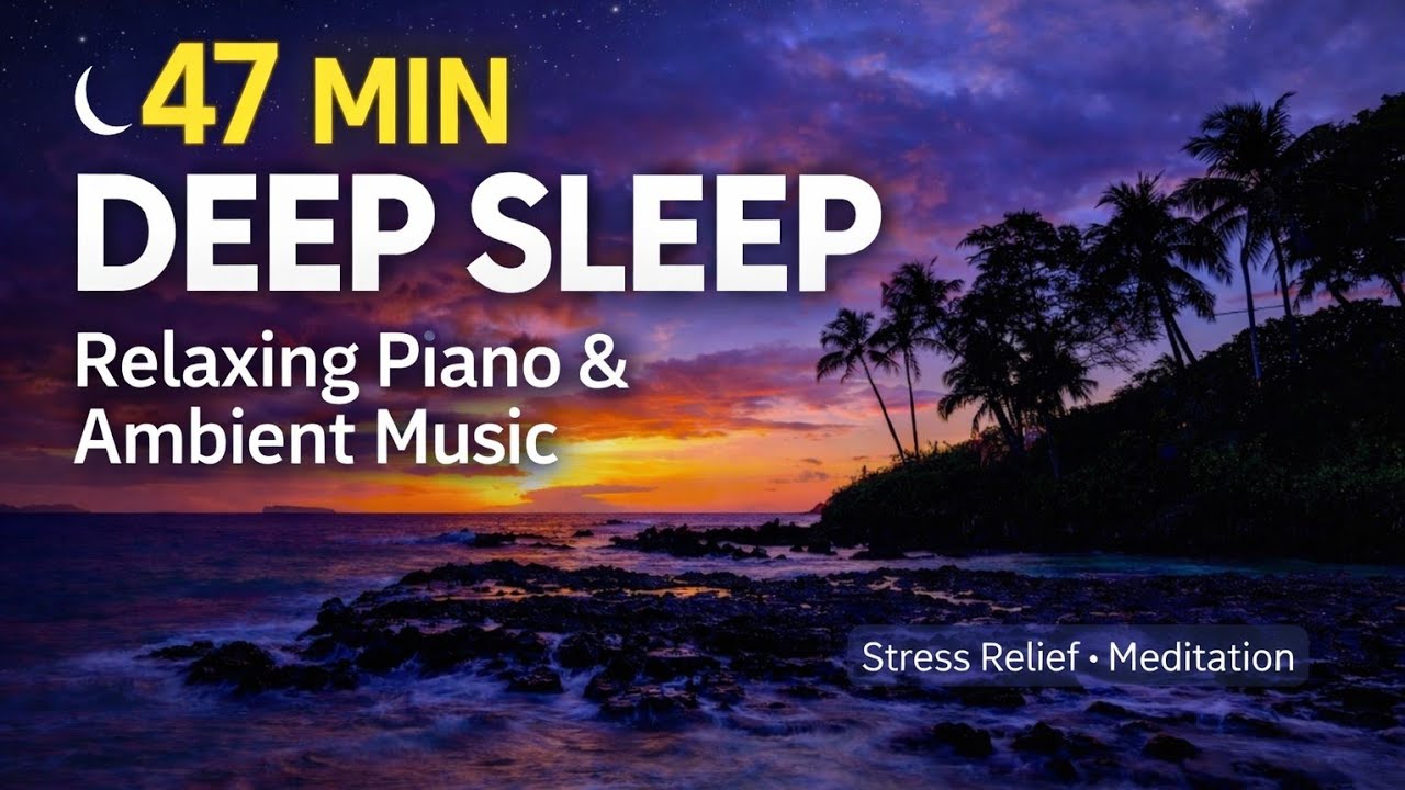 47 Minutes Deep Sleep Music 🌙 Relaxing Piano & Ambient Music for Stress Relief
