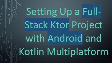 Setting Up a Full-Stack Ktor Project with Android and Kotlin Multiplatform