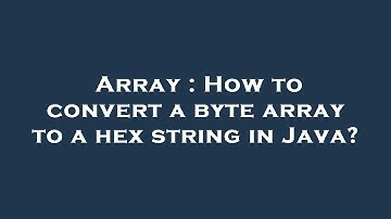 Array : How to convert a byte array to a hex string in Java?
