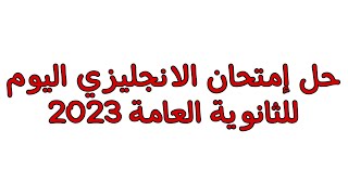 حل إمتحان الانجليزي اليوم للثانوية العامة 2023