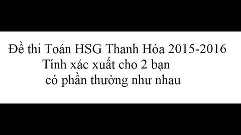 Hướng dẫn Đề thi HSG Thanh Hóa lớp 12 - 2015 - 2016: Tính xác xuất để 2 bạn phần thưởng giống nhau?
