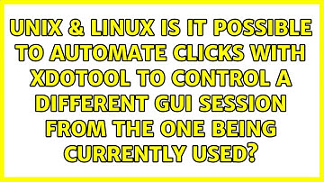 Is it possible to automate clicks with xdotool to control a different GUI session from the one...