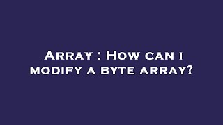 Array : How can i modify a byte array?