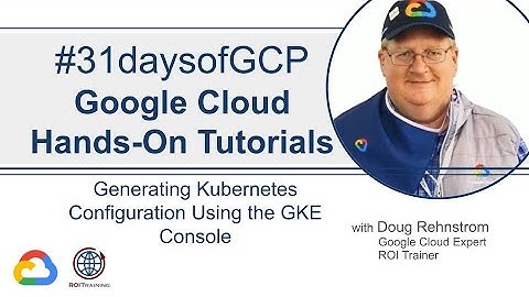 21. Generating Kubernetes Configuration using the GKE Console