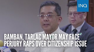 Bamban, Tarlac mayor may face perjury raps over citizenship issue