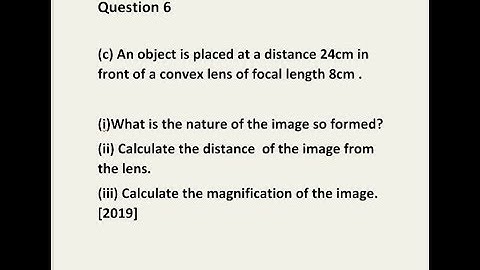 ICSE PHYSICS 2019Question 6  (c) An object is placed at a distance 24cm in front of a convex lens