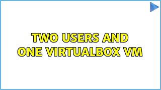 Two users and one VirtualBox VM