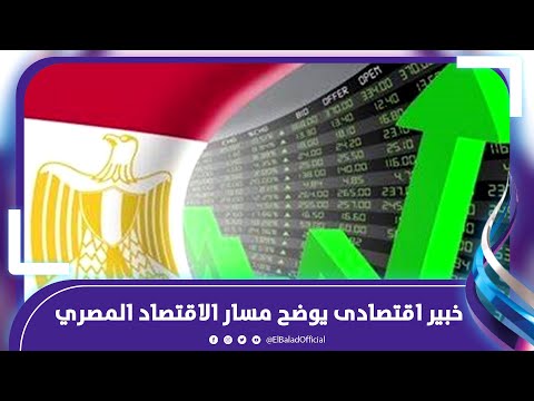 خبير اقتصادى يوضح مسار الاقتصاد المصري بعد تغير نظره وكالات التصنيف الائتماني