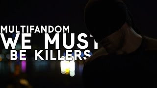 MULTIFANDOM “WE MUST BE KILLERS”