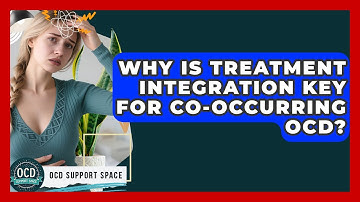 Why Is Treatment Integration Key For Co-occurring OCD? - OCD Support Space
