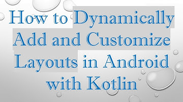 How to Dynamically Add and Customize Layouts in Android with Kotlin