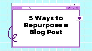 5 Ways to Repurpose a Blog Post