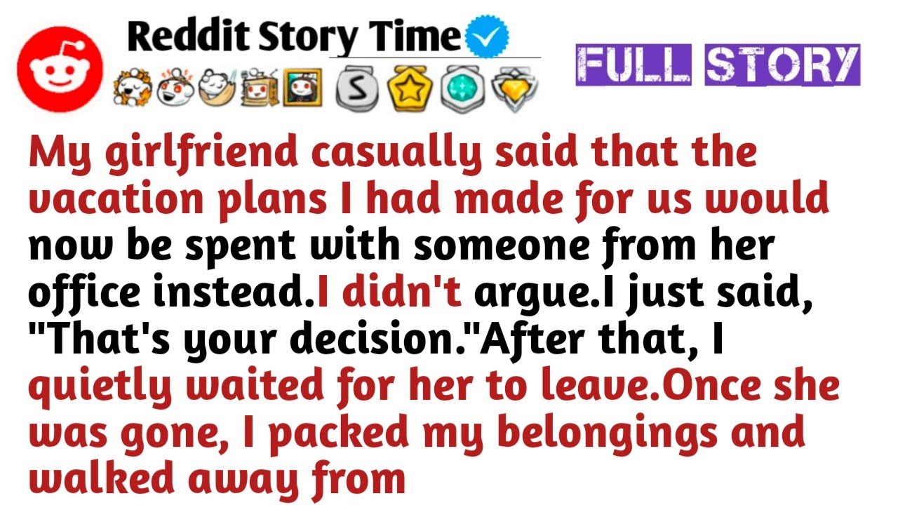 My girlfriend casually said that the vacation plans I had made for us would now be spent with someon