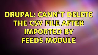 Drupal: Cann't delete the CSV file after imported by Feeds module (2 Solutions!!)
