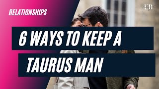 6 Simple Ways How To Keep A Taurus Man Wanting You