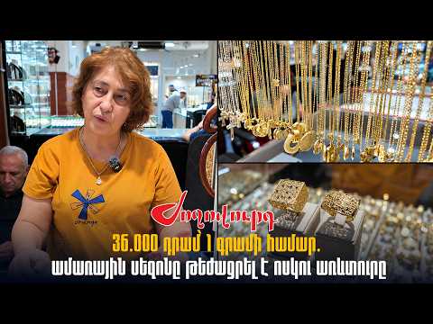 «Գրամը 36 հազարից սկսվում ա, ամառվա սեզոնն են շատ առնում». ոսկու շուկայի աշխատակից