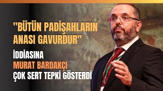 'Bütün Padişahların Anası Gavurdur' İddiasına Murat Bardakçı Çok Sert Tepki Gösterdi