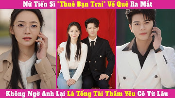 Nữ Tiến Sĩ "Thuê Bạn Trai" Về Quê Ra Mắt, Không Ngờ Anh Lại Là Tổng Tài Thầm Yêu Cô Từ Lâu