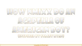 HOW NMIXX DO AN ACAPELLA OF AMERICAN BOY (Inspired by Stacey Ryan)