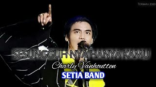 SESUNGGUH NYA HANYA KAMU - Charly Vanhoutten || SETIA BAND Terbaru 2021 FULL VERSI