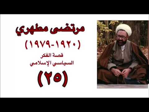 مرتضى مطهري مفكر الثورة الإسلامية قصة الفكر السياسي الإسلامي ج٢٥