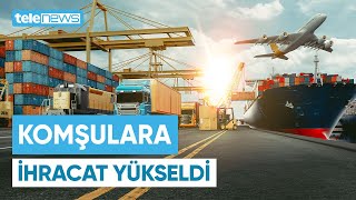 Türkiyenin Komşu Ülkelere İhracatı 2025Te Yükseldi