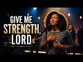 Give Me Strength, Lord - Tasha Cobbs Inspired – Gospel Worship for the Weary &amp; Empty - New Song