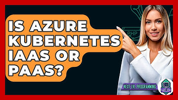 Is Azure Kubernetes IaaS Or PaaS? - Next LVL Programming
