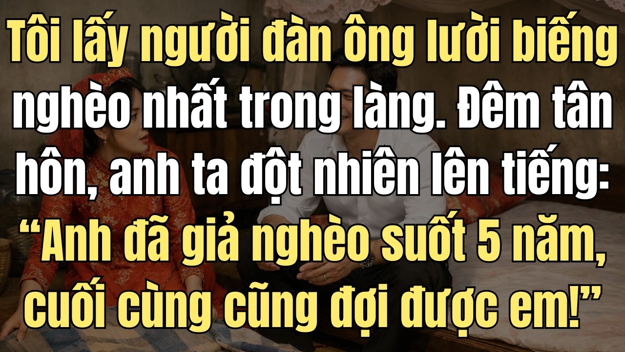 Tôi Lấy Người Đàn Ông Nghèo Nhất Làng, Đêm Tân Hôn Anh Ta Nói: 