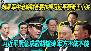 突发：刘源 军中退休老将联合要扣押习近平蔡奇王小洪了解情况， 老习惊慌失措，紧急求救胡锦涛，军方不依不饶，必须要给个说法！