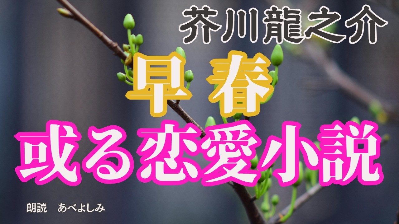【朗読】芥川龍之介「早春」「或る恋愛小説」　　　朗読・あべよしみ
