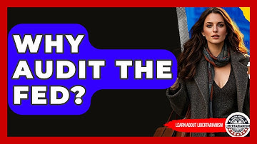 Why Audit The Fed? - Learn About Libertarianism